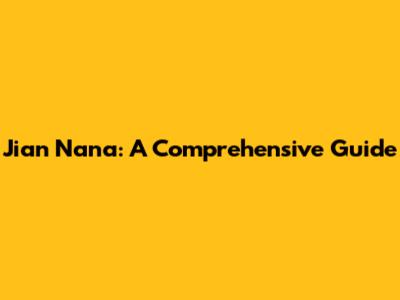 Jian Nana: A Comprehensive Guide