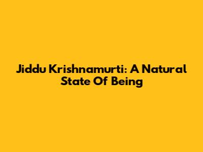Jiddu Krishnamurti: A Natural State Of Being