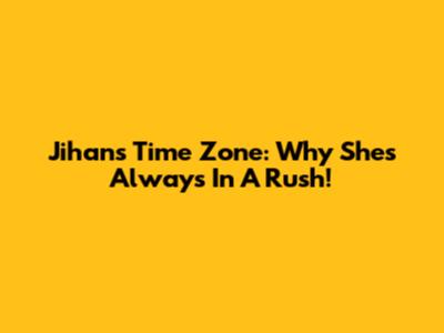 Jihan's Time Zone: Why She's Always In A Rush!
