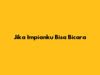 Jika Impianku Bisa Bicara