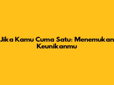 Jika Kamu Cuma Satu: Menemukan Keunikanmu