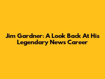 Jim Gardner: A Look Back At His Legendary News Career
