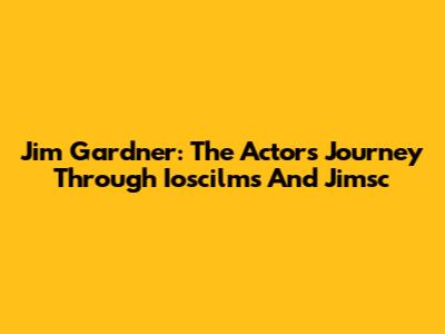 Jim Gardner: The Actor's Journey Through Ioscilms And Jimsc