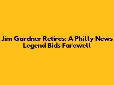 Jim Gardner Retires: A Philly News Legend Bids Farewell