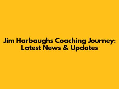 Jim Harbaugh's Coaching Journey: Latest News & Updates