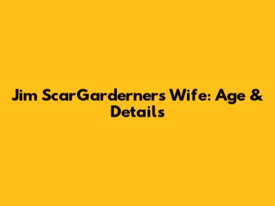 Jim ScarGarderner's Wife: Age & Details