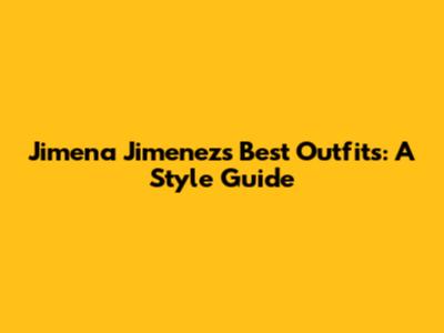 Jimena Jimenez's Best Outfits: A Style Guide