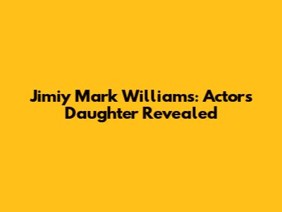 Jimiy Mark Williams: Actor's Daughter Revealed