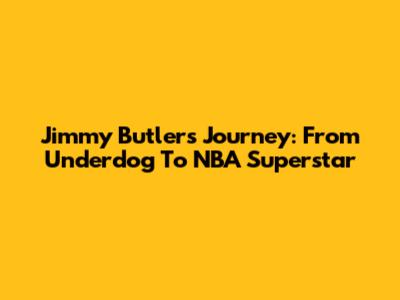Jimmy Butler's Journey: From Underdog To NBA Superstar