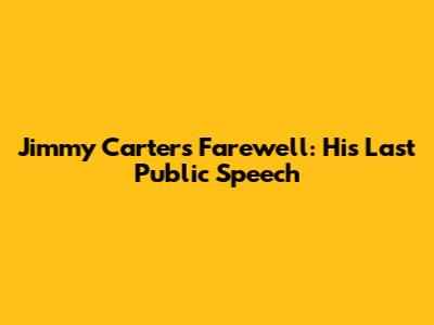 Jimmy Carter's Farewell: His Last Public Speech
