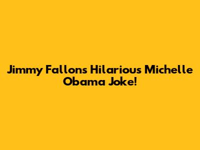 Jimmy Fallon's Hilarious Michelle Obama Joke!