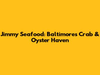 Jimmy Seafood: Baltimore's Crab & Oyster Haven