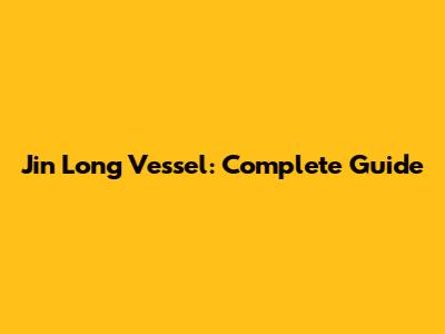 Jin Long Vessel: Complete Guide