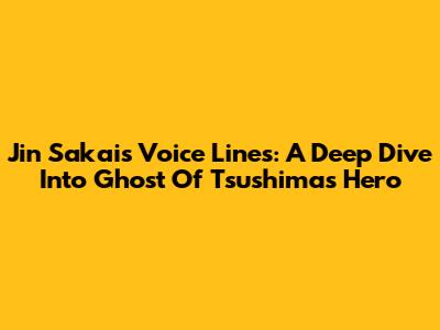 Jin Sakai's Voice Lines: A Deep Dive Into Ghost Of Tsushima's Hero