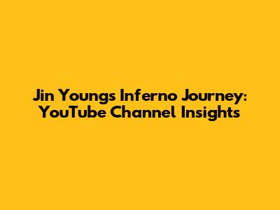 Jin Young's Inferno Journey: YouTube Channel Insights