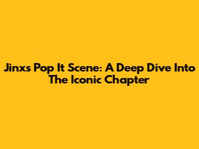Jinx's Pop It Scene: A Deep Dive Into The Iconic Chapter