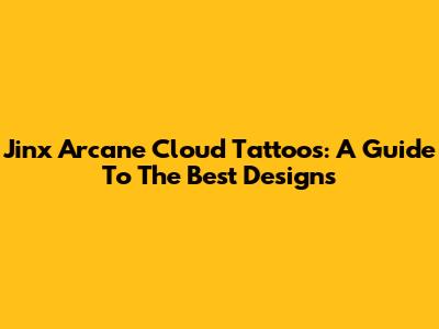 Jinx Arcane Cloud Tattoos: A Guide To The Best Designs