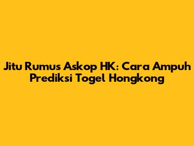 Jitu Rumus Askop HK: Cara Ampuh Prediksi Togel Hongkong