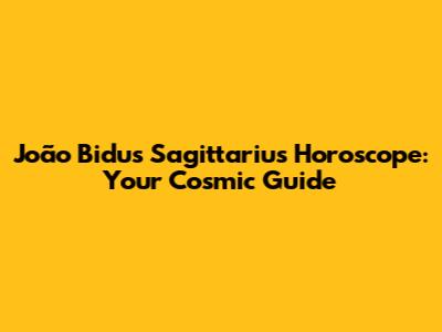 João Bidu's Sagittarius Horoscope: Your Cosmic Guide