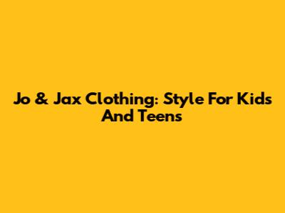Jo & Jax Clothing: Style For Kids And Teens