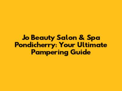 Jo Beauty Salon & Spa Pondicherry: Your Ultimate Pampering Guide