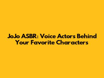 JoJo ASBR: Voice Actors Behind Your Favorite Characters