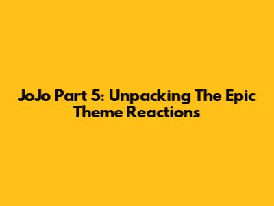 JoJo Part 5: Unpacking The Epic Theme Reactions