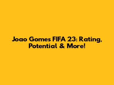 Joao Gomes FIFA 23: Rating, Potential & More!