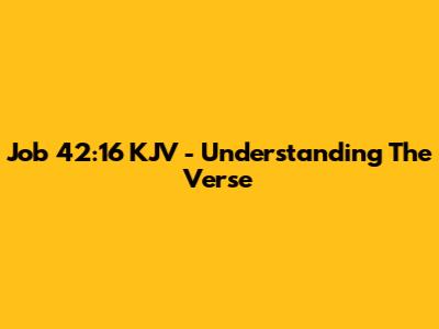 Job 42:16 KJV - Understanding The Verse