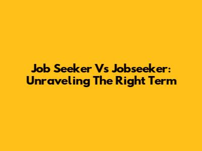 Job Seeker Vs Jobseeker: Unraveling The Right Term