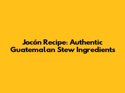 Jocón Recipe: Authentic Guatemalan Stew Ingredients