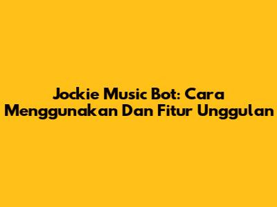 Jockie Music Bot: Cara Menggunakan Dan Fitur Unggulan