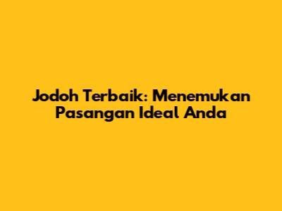 Jodoh Terbaik: Menemukan Pasangan Ideal Anda