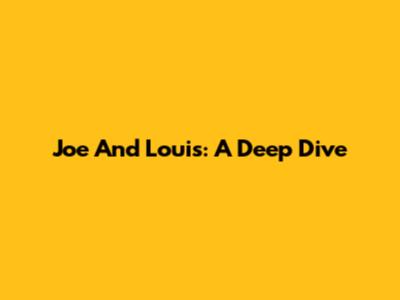 Joe And Louis: A Deep Dive