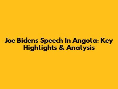 Joe Biden's Speech In Angola: Key Highlights & Analysis