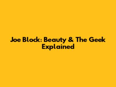 Joe Block: Beauty & The Geek Explained