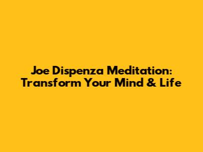 Joe Dispenza Meditation: Transform Your Mind & Life