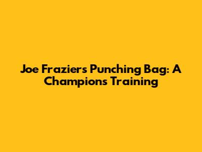 Joe Frazier's Punching Bag: A Champion's Training
