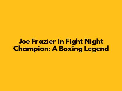 Joe Frazier In Fight Night Champion: A Boxing Legend