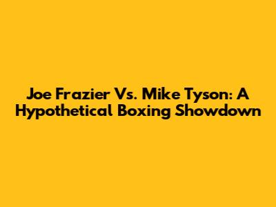 Joe Frazier Vs. Mike Tyson: A Hypothetical Boxing Showdown