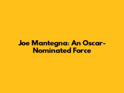 Joe Mantegna: An Oscar-Nominated Force