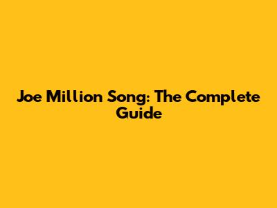 Joe Million Song: The Complete Guide