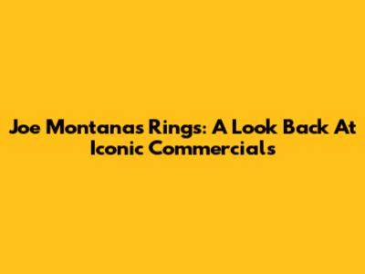 Joe Montana's Rings: A Look Back At Iconic Commercials