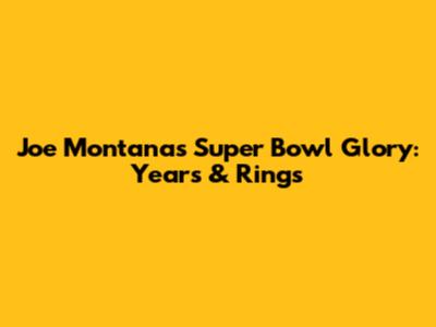 Joe Montana's Super Bowl Glory: Years & Rings