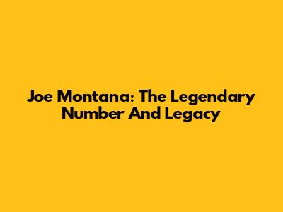 Joe Montana: The Legendary Number And Legacy
