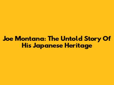Joe Montana: The Untold Story Of His Japanese Heritage