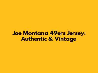 Joe Montana 49ers Jersey: Authentic & Vintage