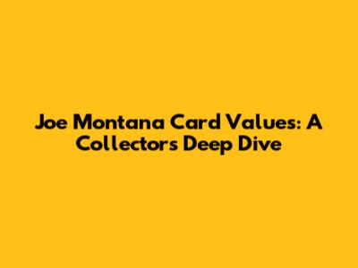Joe Montana Card Values: A Collector's Deep Dive