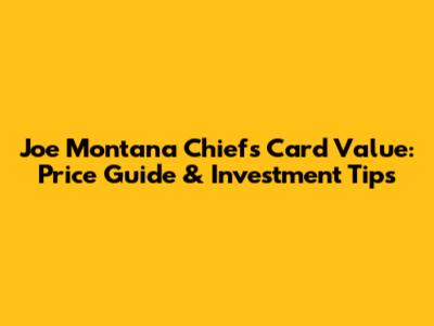 Joe Montana Chiefs Card Value: Price Guide & Investment Tips