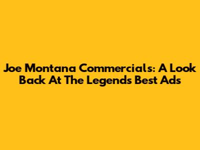 Joe Montana Commercials: A Look Back At The Legend's Best Ads
